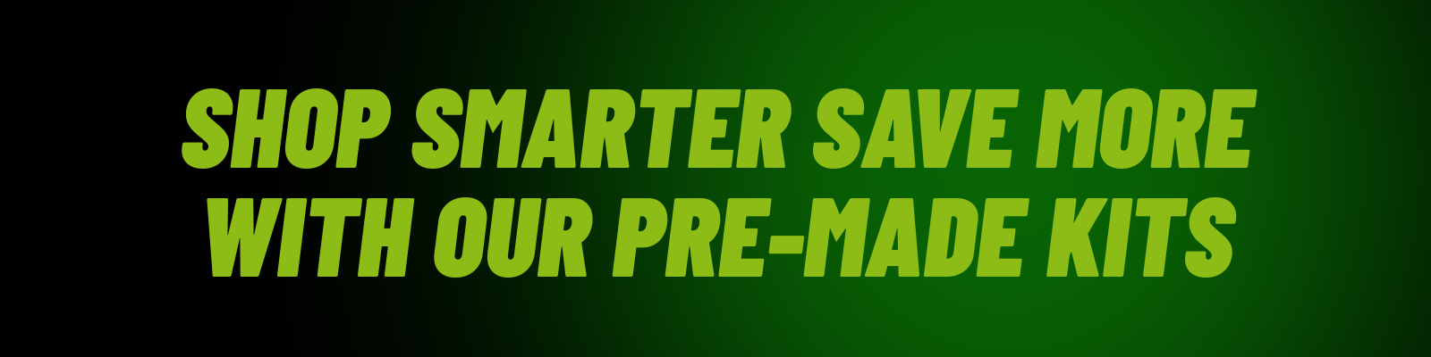 Green text on a black background promoting pre-made kits.
